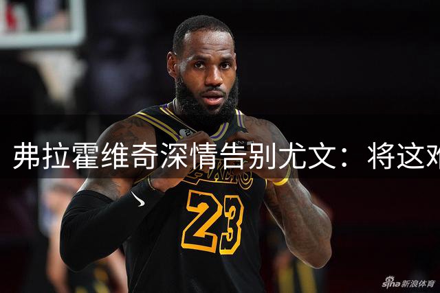 弗拉霍维奇深情告别尤文：将这难忘旅程永恒珍藏