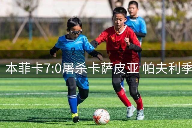 本菲卡7:0屠杀卡萨皮亚 帕夫利季斯帽子戏法