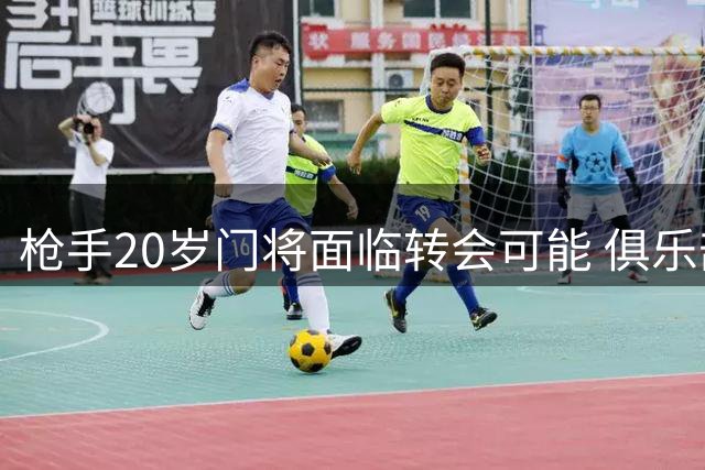枪手20岁门将面临转会可能 俱乐部酝酿租借方案