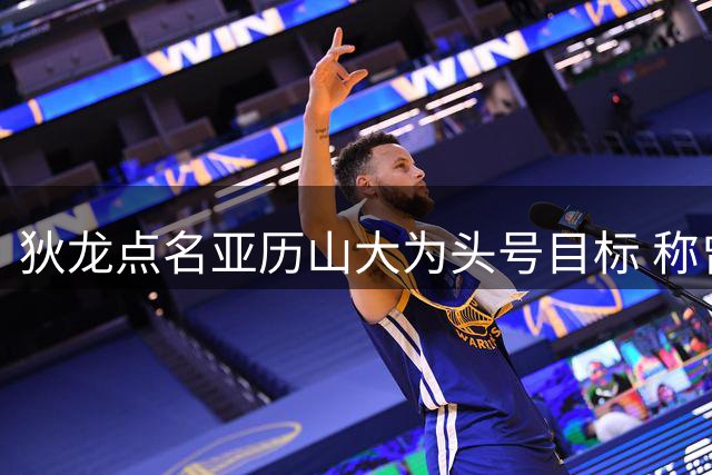 狄龙点名亚历山大为头号目标 称曾在对方崛起前成功限制