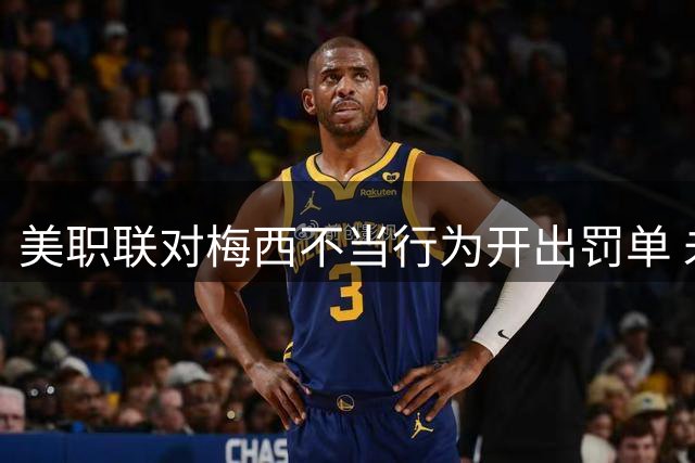 美职联对梅西不当行为开出罚单 未予禁赛仅罚款