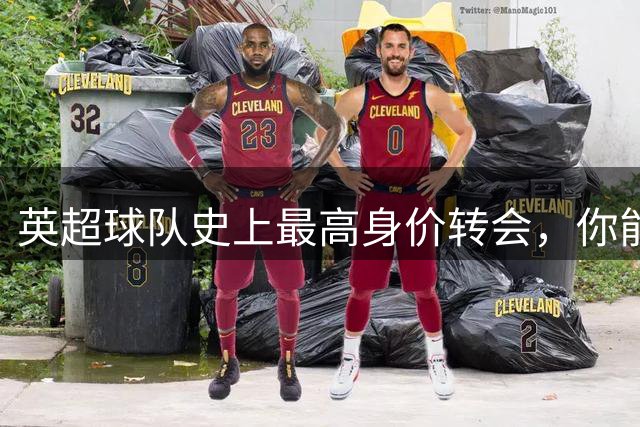 英超球队史上最高身价转会，你能全部列出来吗？