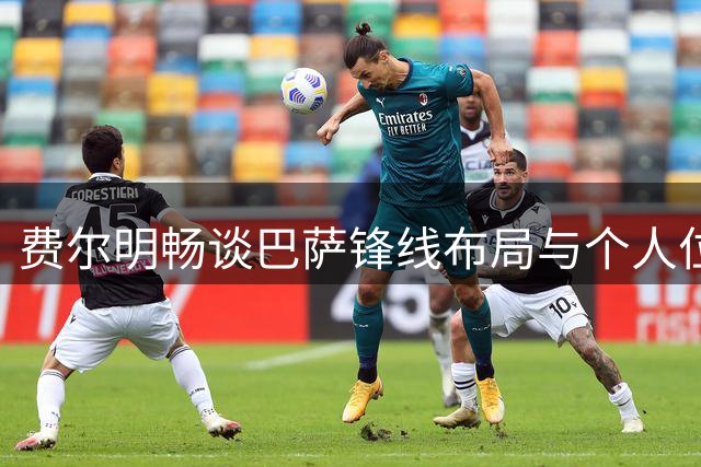 费尔明畅谈巴萨锋线布局与个人位置适应性