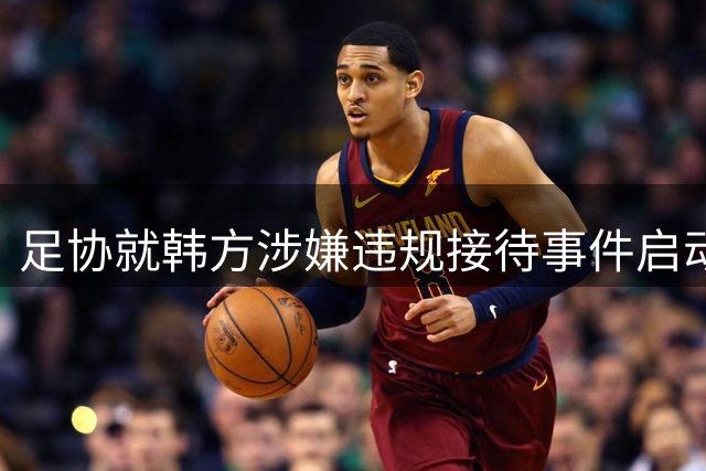 足协就韩方涉嫌违规接待事件启动专项核查