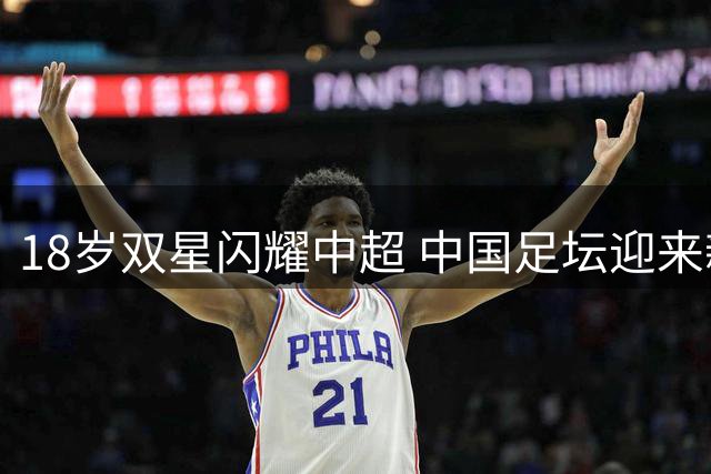 18岁双星闪耀中超 中国足坛迎来新选择